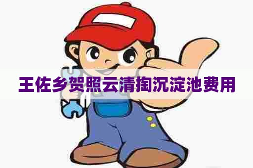 王佐乡贺照云清掏沉淀池费用 王佐乡贺照云清掏沉淀池费用