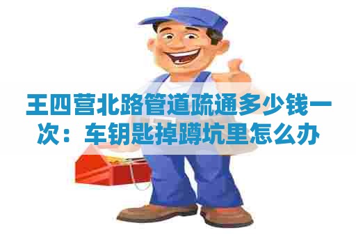 王四营北路管道疏通多少钱一次:车钥匙掉蹲坑里怎么办 王四营北路管道疏通多少钱一次:车钥匙掉蹲坑里怎么办
