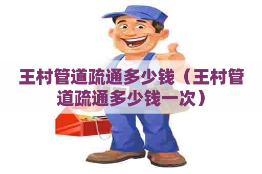 王村管道疏通多少钱(王村管道疏通多少钱一次) 王村管道疏通多少钱(王村管道疏通多少钱一次)
