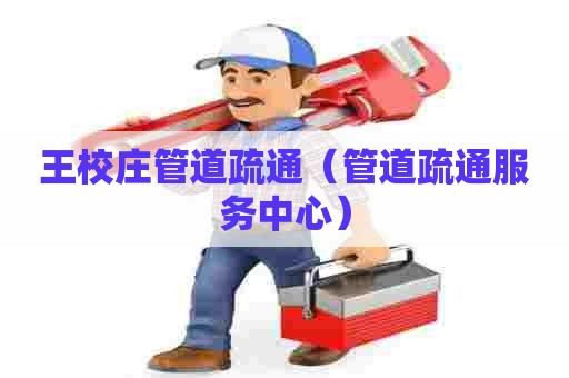 王校庄管道疏通（管道疏通服务中心）