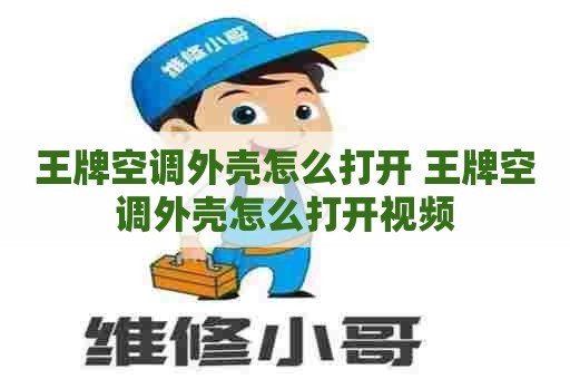 王牌空调外壳怎么打开 王牌空调外壳怎么打开视频