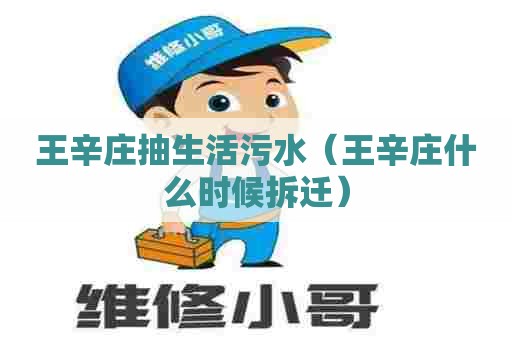 王辛庄抽生活污水(王辛庄什么时候拆迁) 王辛庄抽生活污水(王辛庄什么时候拆迁)