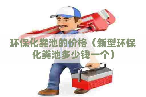 环保化粪池的价格（新型环保化粪池多少钱一个）