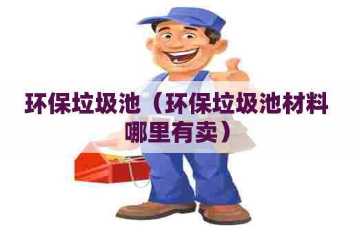 环保垃圾池（环保垃圾池材料哪里有卖）