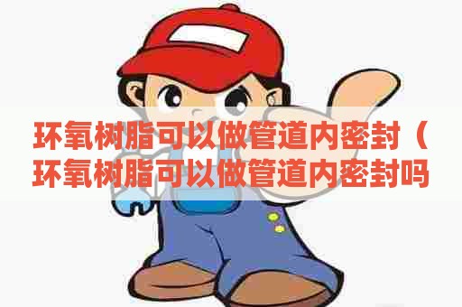 环氧树脂可以做管道内密封（环氧树脂可以做管道内密封吗）