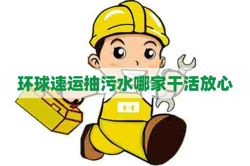 环球速运抽污水哪家干活放心