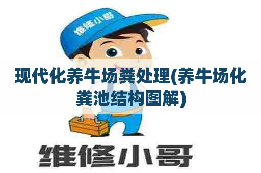 现代化养牛场粪处理(养牛场化粪池结构图解) 现代化养牛场粪处理(养牛场化粪池结构图解)