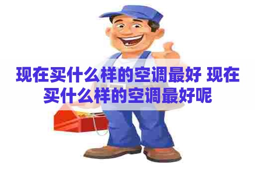 现在买什么样的空调最好 现在买什么样的空调最好呢