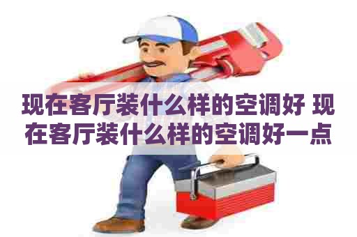 现在客厅装什么样的空调好 现在客厅装什么样的空调好一点