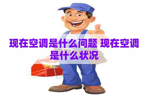 现在空调是什么问题 现在空调是什么状况