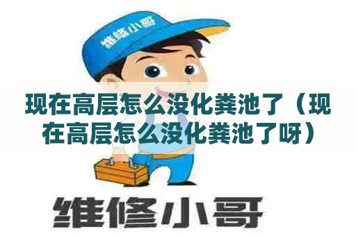 现在高层怎么没化粪池了(现在高层怎么没化粪池了呀) 现在高层怎么没化粪池了(现在高层怎么没化粪池了呀)