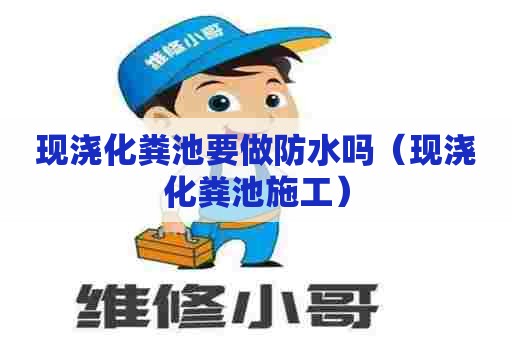 现浇化粪池要做防水吗（现浇化粪池施工）