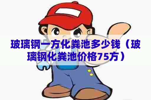 玻璃钢一方化粪池多少钱（玻璃钢化粪池价格75方）