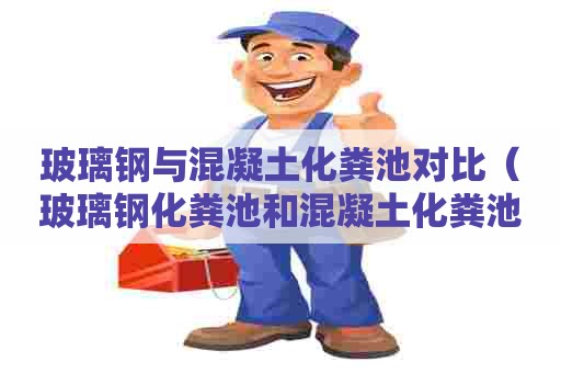 玻璃钢与混凝土化粪池对比（玻璃钢化粪池和混凝土化粪池区别）