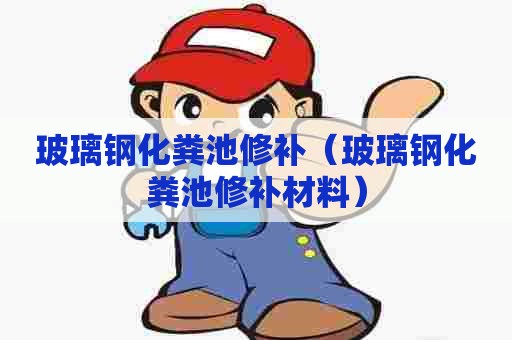 玻璃钢化粪池修补（玻璃钢化粪池修补材料）