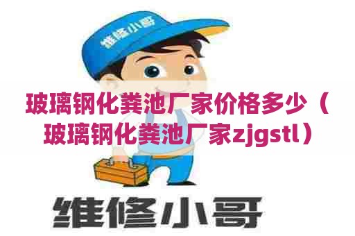 玻璃钢化粪池厂家价格多少（玻璃钢化粪池厂家zjgstl）