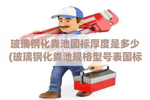 玻璃钢化粪池国标厚度是多少(玻璃钢化粪池规格型号表国标厚度标准) 玻璃钢化粪池国标厚度是多少(玻璃钢化粪池规格型号表国标厚度标准)