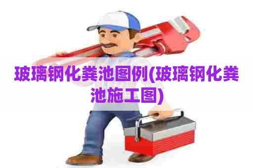 玻璃钢化粪池图例(玻璃钢化粪池施工图) 玻璃钢化粪池图例(玻璃钢化粪池施工图)