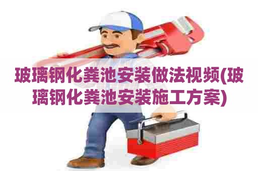 玻璃钢化粪池安装做法视频(玻璃钢化粪池安装施工方案) 玻璃钢化粪池安装做法视频(玻璃钢化粪池安装施工方案)