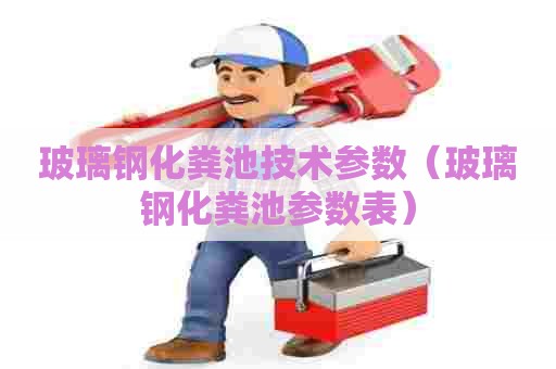 玻璃钢化粪池技术参数（玻璃钢化粪池参数表）