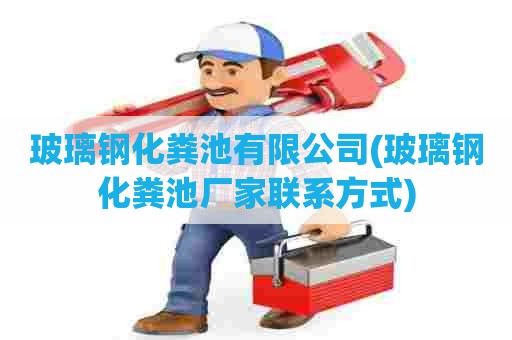 玻璃钢化粪池有限公司(玻璃钢化粪池厂家联系方式)