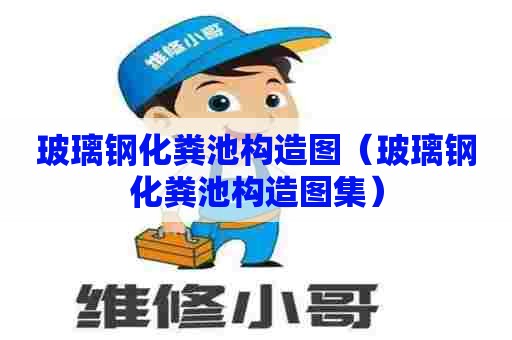 玻璃钢化粪池构造图（玻璃钢化粪池构造图集）