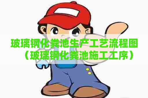 玻璃钢化粪池生产工艺流程图（玻璃钢化粪池施工工序）