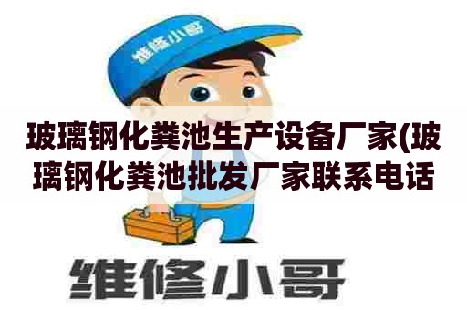 玻璃钢化粪池生产设备厂家(玻璃钢化粪池批发厂家联系电话)