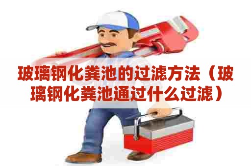 玻璃钢化粪池的过滤方法（玻璃钢化粪池通过什么过滤）