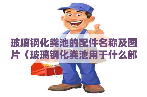 玻璃钢化粪池的配件名称及图片（玻璃钢化粪池用于什么部位）