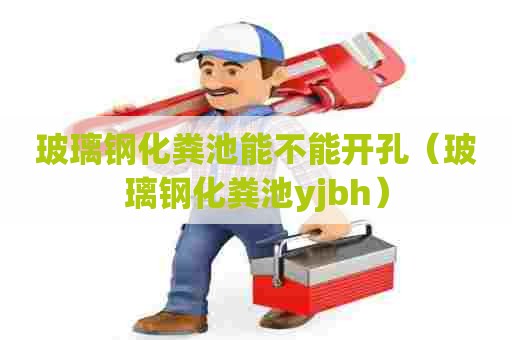 玻璃钢化粪池能不能开孔（玻璃钢化粪池yjbh）