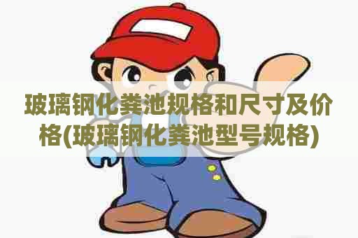 玻璃钢化粪池规格和尺寸及价格(玻璃钢化粪池型号规格) 玻璃钢化粪池规格和尺寸及价格(玻璃钢化粪池型号规格)