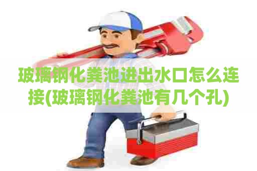 玻璃钢化粪池进出水口怎么连接(玻璃钢化粪池有几个孔) 玻璃钢化粪池进出水口怎么连接(玻璃钢化粪池有几个孔)