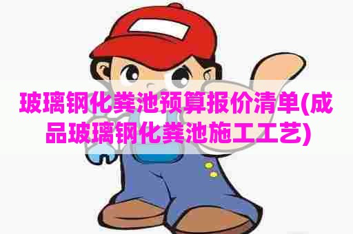 玻璃钢化粪池预算报价清单(成品玻璃钢化粪池施工工艺) 玻璃钢化粪池预算报价清单(成品玻璃钢化粪池施工工艺)