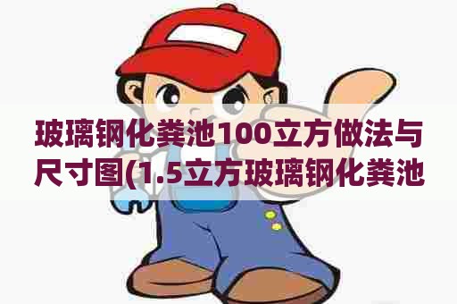 玻璃钢化粪池100立方做法与尺寸图(1.5立方玻璃钢化粪池技术参数)