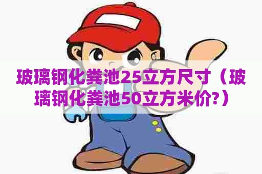 玻璃钢化粪池25立方尺寸（玻璃钢化粪池50立方米价?）