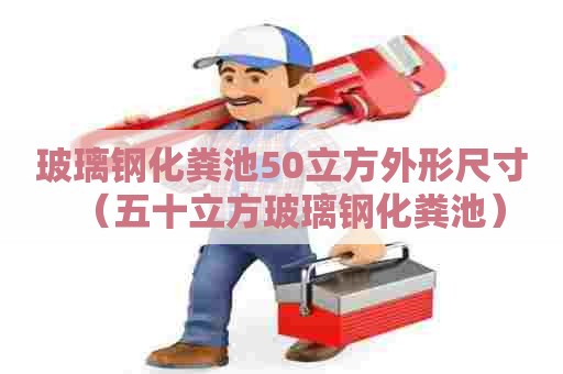 玻璃钢化粪池50立方外形尺寸(五十立方玻璃钢化粪池) 玻璃钢化粪池50立方外形尺寸(五十立方玻璃钢化粪池)