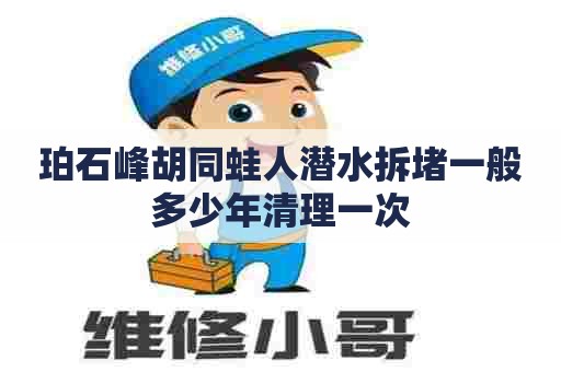 珀石峰胡同蛙人潜水拆堵一般多少年清理一次