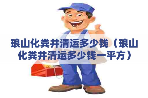 琅山化粪井清运多少钱（琅山化粪井清运多少钱一平方）