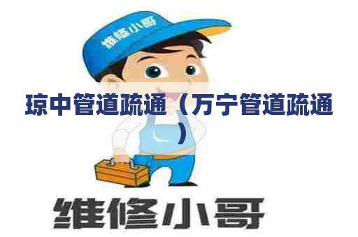 琼中管道疏通（万宁管道疏通）