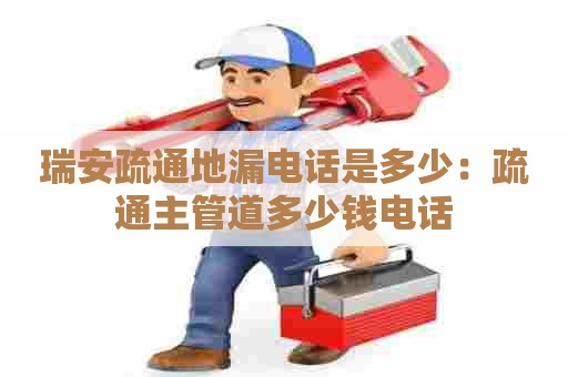 瑞安疏通地漏电话是多少：疏通主管道多少钱电话
