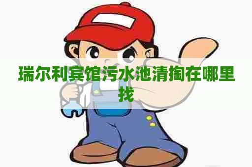 瑞尔利宾馆污水池清掏在哪里找