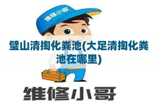 璧山清掏化粪池(大足清掏化粪池在哪里) 璧山清掏化粪池(大足清掏化粪池在哪里)