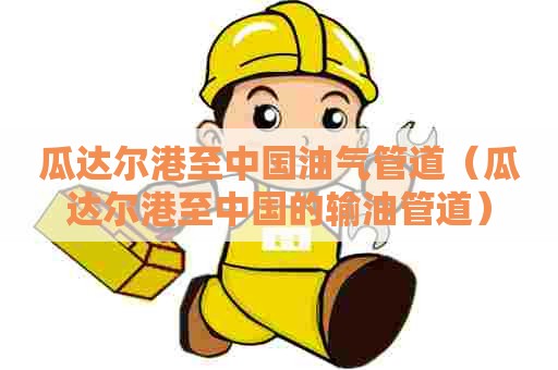 瓜达尔港至中国油气管道（瓜达尔港至中国的输油管道）