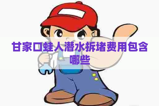 甘家口蛙人潜水拆堵费用包含哪些