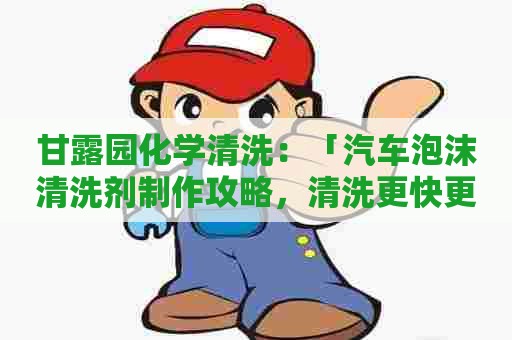 甘露园化学清洗：「汽车泡沫清洗剂制作攻略，清洗更快更简单！」
