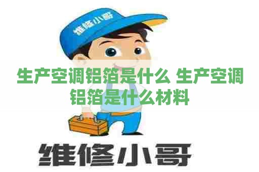 生产空调铝箔是什么 生产空调铝箔是什么材料