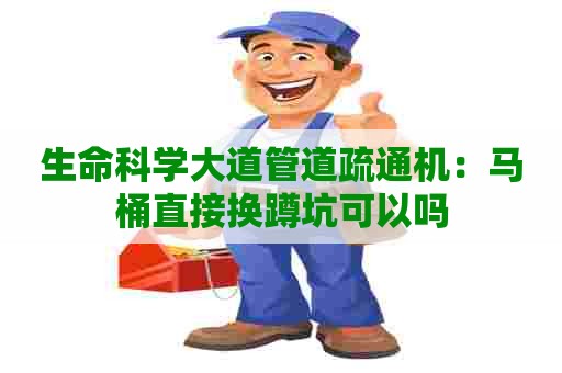 生命科学大道管道疏通机：马桶直接换蹲坑可以吗