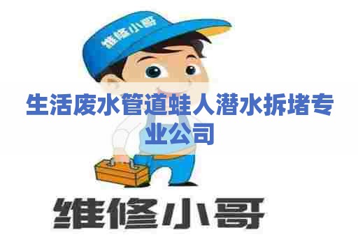 生活废水管道蛙人潜水拆堵专业公司