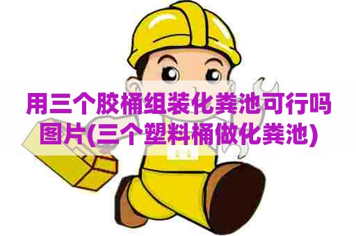 用三个胶桶组装化粪池可行吗图片(三个塑料桶做化粪池)